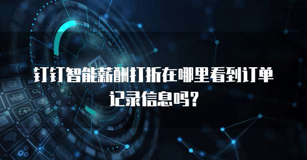 钉钉智能薪酬打折在哪里看到订单记录信息吗?