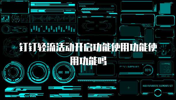 钉钉轻流活动开启功能使用功能使用功能吗
