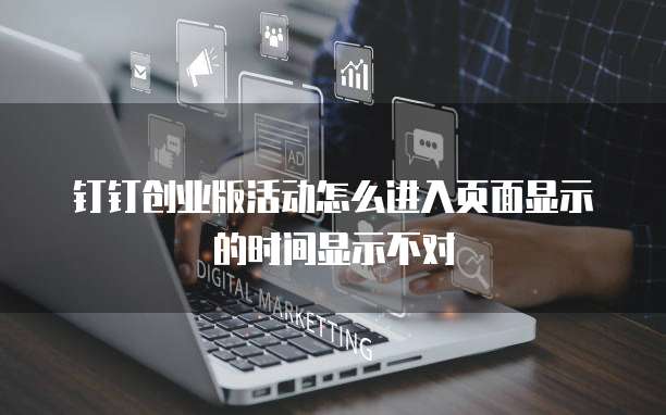 钉钉创业版活动怎么进入页面显示的时间显示不对