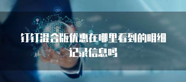 钉钉混合版优惠在哪里看到的明细记录信息吗