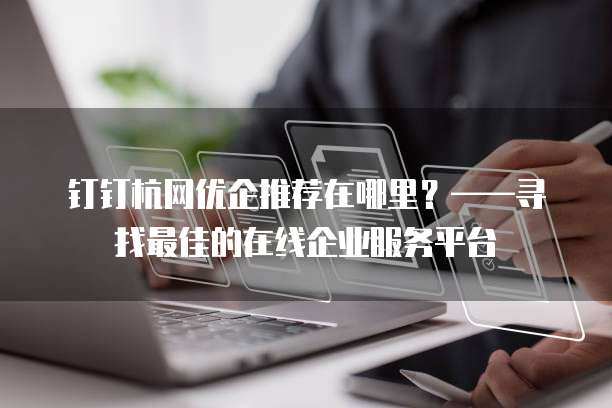 钉钉杭网优企推荐在哪里?——寻找最佳的在线企业服务平台