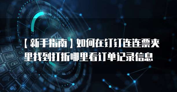 【新手指南】如何在钉钉连连票夹里找到打折哪里看订单记录信息