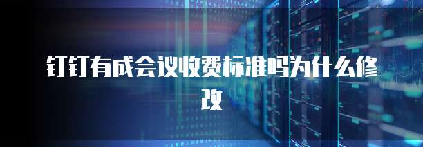 钉钉有成会议收费标准吗为什么修改