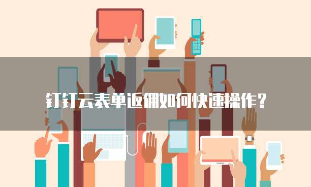 钉钉云表单返佣如何快速操作?
