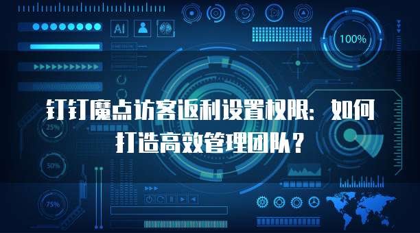 钉钉魔点访客返利设置权限:如何打造高效管理团队?