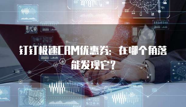 钉钉极速CRM优惠券：在哪个角落能发现它？