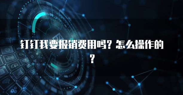 钉钉我要报销费用吗？怎么操作的？