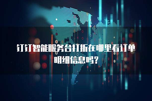 钉钉智能服务台打折在哪里看订单明细信息吗?