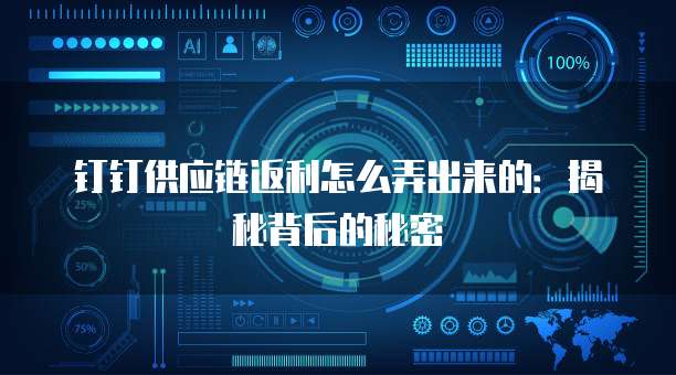钉钉供应链返利怎么弄出来的:揭秘背后的秘密