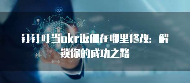 钉钉叮当okr返佣在哪里修改:解锁你的成功之路