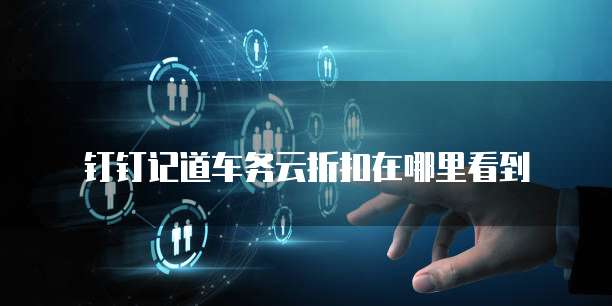 钉钉记道车务云折扣在哪里看到