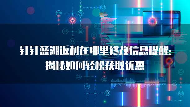 钉钉蓝湖返利在哪里修改信息提醒:揭秘如何轻松获取优惠