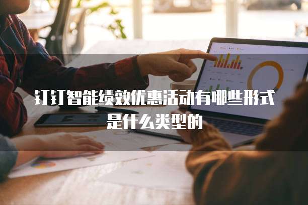 钉钉智能绩效优惠活动有哪些形式是什么类型的