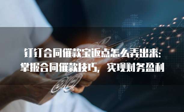 钉钉合同催款宝返点怎么弄出来:掌握合同催款技巧,实现财务盈利