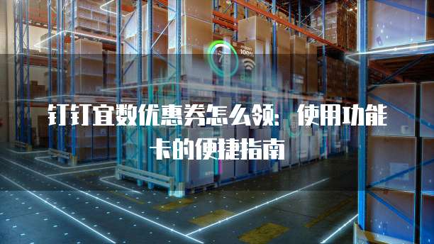 钉钉宜数优惠券怎么领:使用功能卡的便捷指南