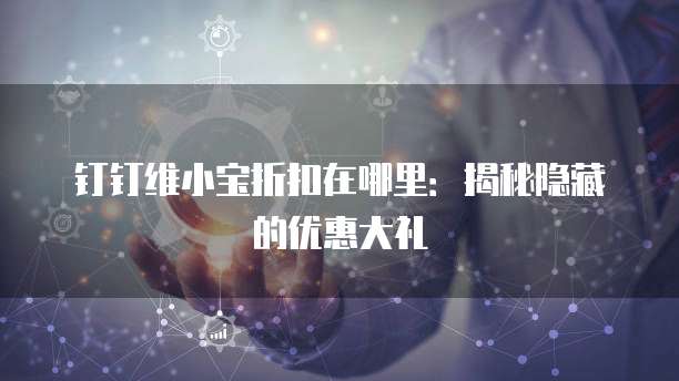 钉钉维小宝折扣在哪里:揭秘隐藏的优惠大礼