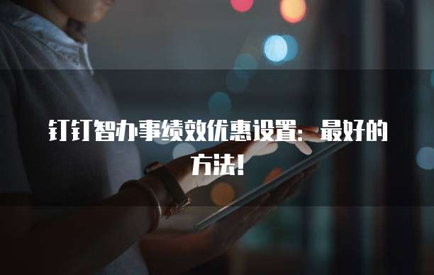 钉钉智办事绩效优惠设置:最好的方法!