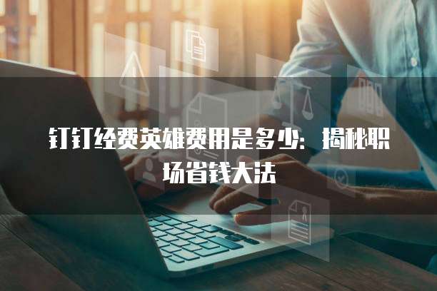 钉钉经费英雄费用是多少：揭秘职场省钱大法