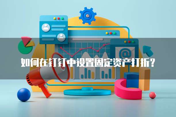 如何在钉钉中设置固定资产打折?