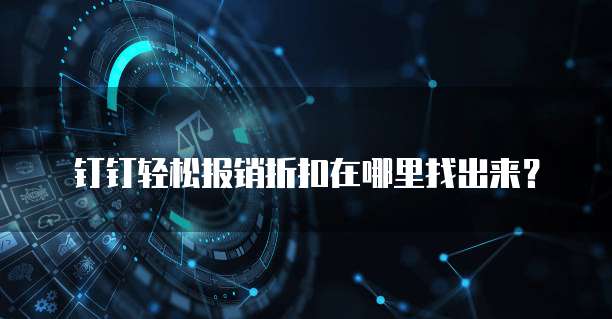 钉钉轻松报销折扣在哪里找出来?