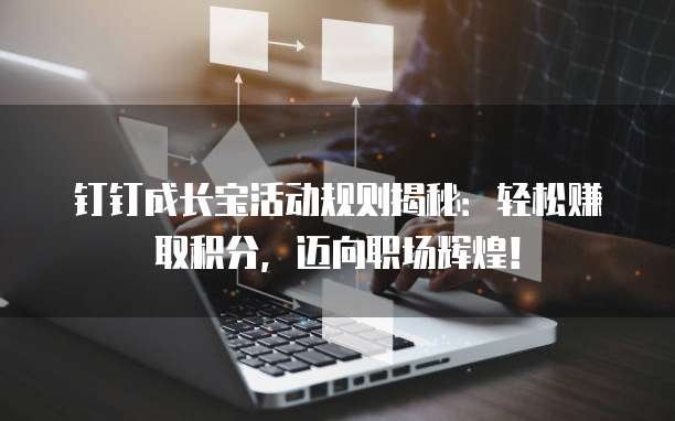 钉钉成长宝活动规则揭秘:轻松赚取积分,迈向职场辉煌!