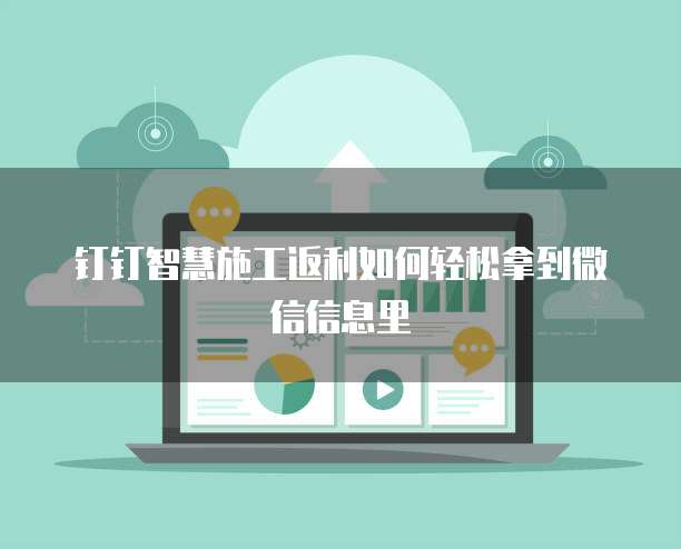 钉钉智慧施工返利如何轻松拿到微信信息里