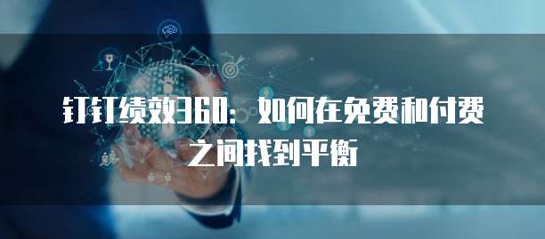 钉钉绩效360:如何在免费和付费之间找到平衡