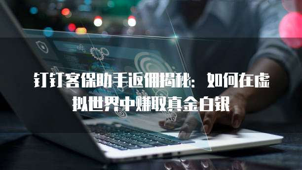 钉钉客保助手返佣揭秘:如何在虚拟世界中赚取真金白银