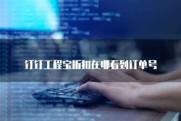 钉钉工程宝折扣在哪看到订单号