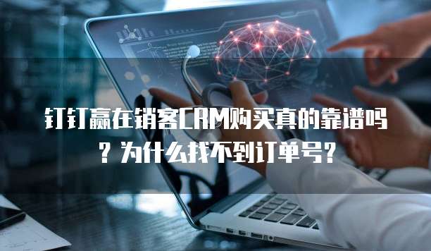 钉钉赢在销客CRM购买真的靠谱吗?为什么找不到订单号?