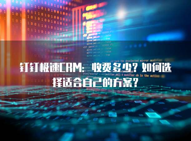 钉钉极速CRM:收费多少?如何选择适合自己的方案?