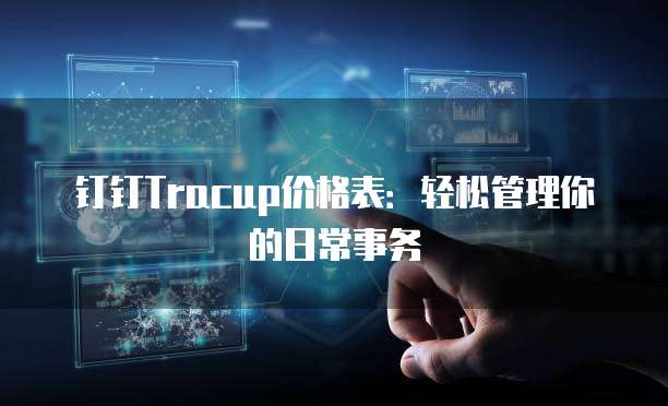 钉钉Tracup价格表:轻松管理你的日常事务