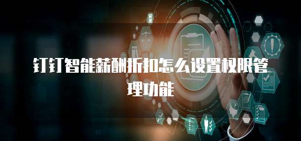 钉钉智能薪酬折扣怎么设置权限管理功能