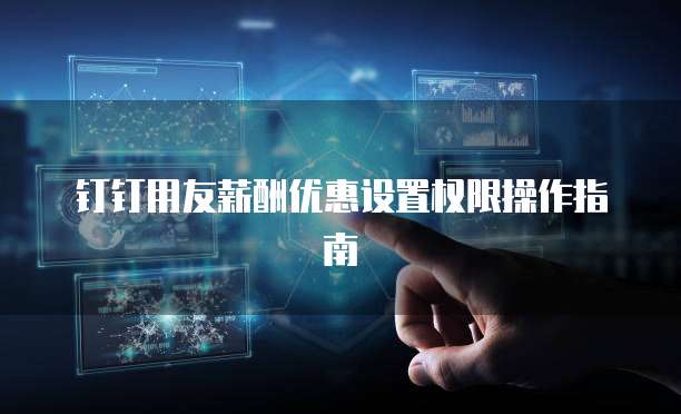 钉钉用友薪酬优惠设置权限操作指南