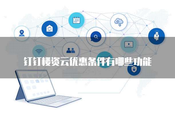 钉钉楼资云优惠条件有哪些功能