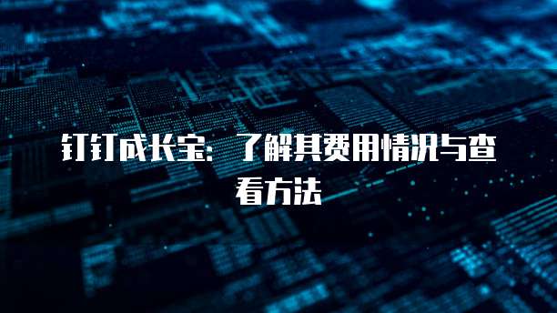 钉钉成长宝:了解其费用情况与查看方法