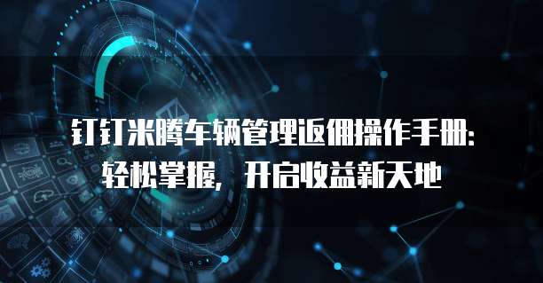 钉钉米腾车辆管理返佣操作手册:轻松掌握,开启收益新天地