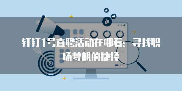 钉钉1号直聘活动在哪看:寻找职场梦想的捷径
