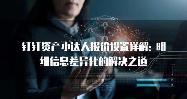 钉钉资产小达人报价设置详解: 明细信息差异化的解决之道