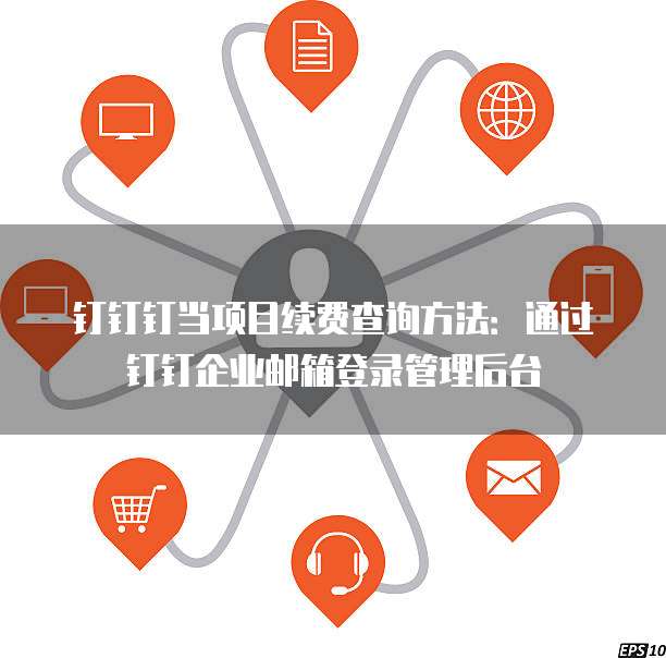 钉钉钉当项目续费查询方法:通过钉钉企业邮箱登录管理后台