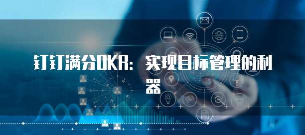 钉钉满分OKR:实现目标管理的利器
