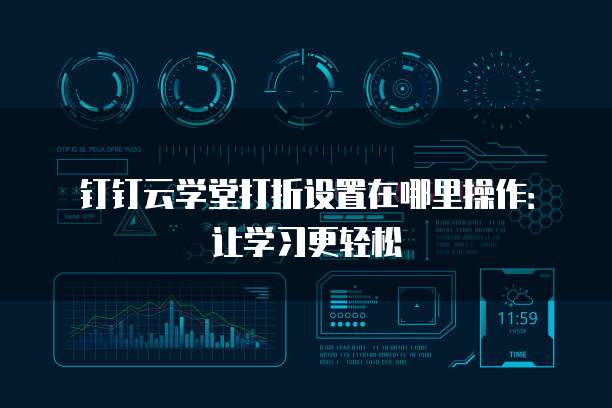 钉钉云学堂打折设置在哪里操作:让学习更轻松