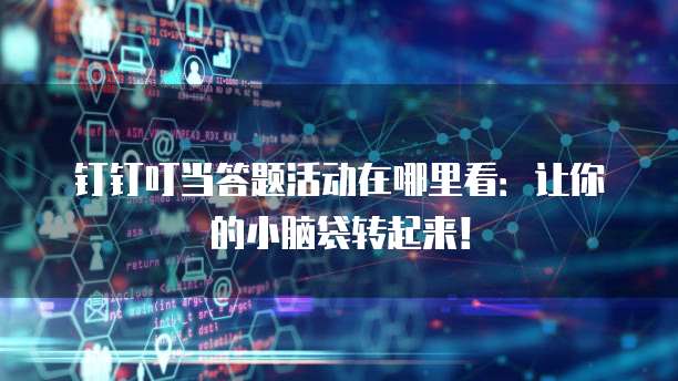 钉钉叮当答题活动在哪里看:让你的小脑袋转起来!