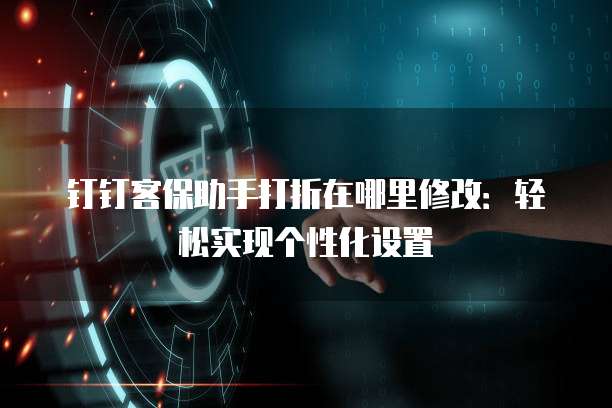 钉钉客保助手打折在哪里修改:轻松实现个性化设置