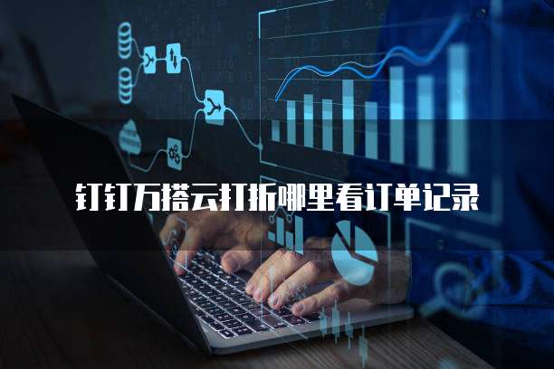钉钉万搭云打折哪里看订单记录