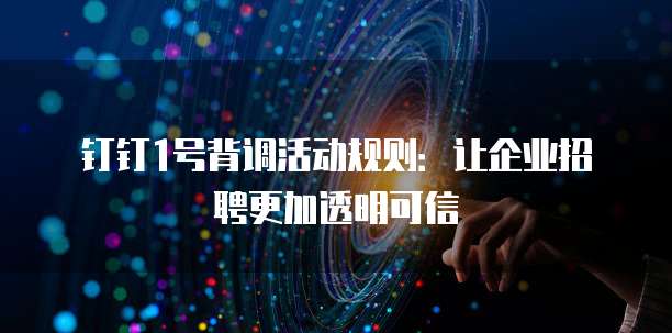钉钉1号背调活动规则:让企业招聘更加透明可信