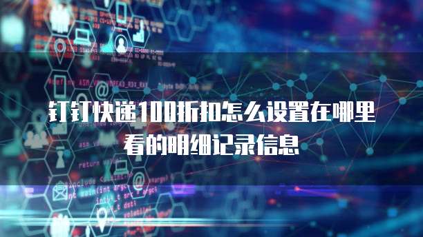 钉钉快递100折扣怎么设置在哪里看的明细记录信息