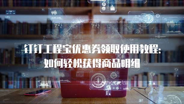 钉钉工程宝优惠券领取使用教程:如何轻松获得商品明细