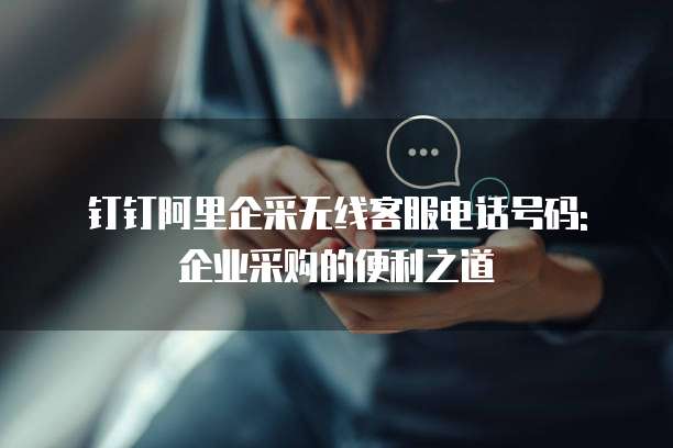 钉钉阿里企采无线客服电话号码: 企业采购的便利之道