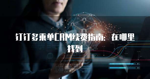 钉钉多乘单CRM续费指南:在哪里找到